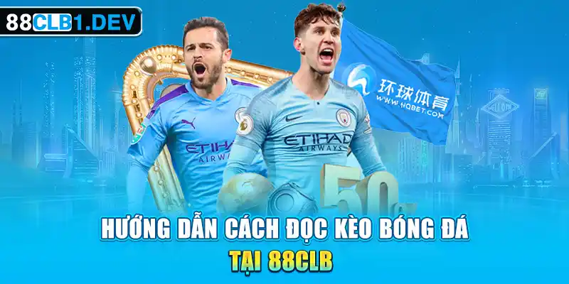 Hướng Dẫn Cách Đọc Kèo Bóng Đá Tại 88CLB Update Chi Tiết