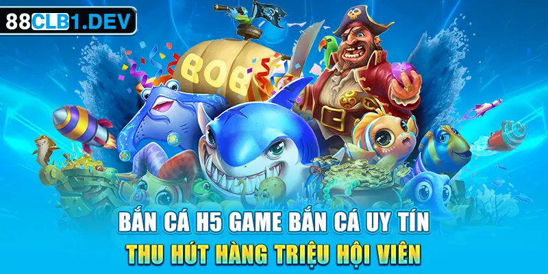 Bắn Cá H5 Game Bắn Cá Uy Tín, Thu Hút Hàng Triệu Hội Viên