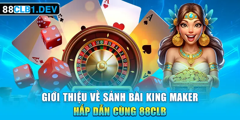 Giới thiệu về Sảnh Bài King Maker hấp dẫn cùng 88CLB