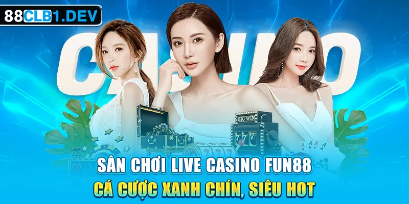 Sân Chơi Live Casino FUN88 Cá Cược Xanh Chín, Siêu HOT